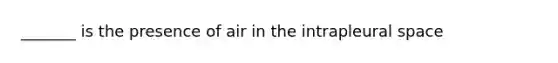 _______ is the presence of air in the intrapleural space