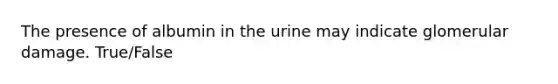 The presence of albumin in the urine may indicate glomerular damage. True/False