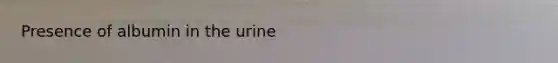 Presence of albumin in the urine