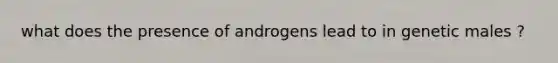 what does the presence of androgens lead to in genetic males ?