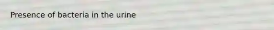 Presence of bacteria in the urine