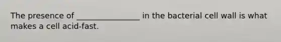 The presence of ________________ in the bacterial cell wall is what makes a cell acid-fast.