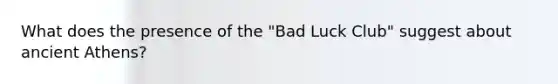 What does the presence of the "Bad Luck Club" suggest about ancient Athens?