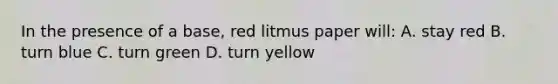 In the presence of a base, red litmus paper will: A. stay red B. turn blue C. turn green D. turn yellow