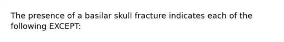 The presence of a basilar skull fracture indicates each of the following​ EXCEPT: