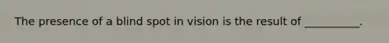 The presence of a blind spot in vision is the result of __________.