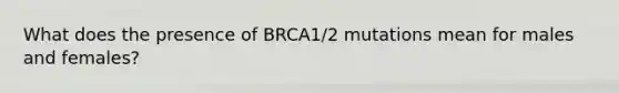 What does the presence of BRCA1/2 mutations mean for males and females?