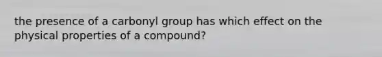 the presence of a carbonyl group has which effect on the physical properties of a compound?