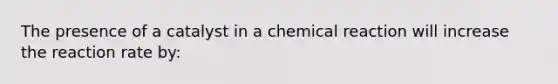 The presence of a catalyst in a chemical reaction will increase the reaction rate by: