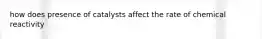 how does presence of catalysts affect the rate of chemical reactivity