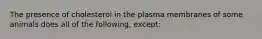 The presence of cholesterol in the plasma membranes of some animals does all of the following, except: