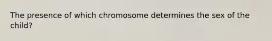 The presence of which chromosome determines the sex of the child?