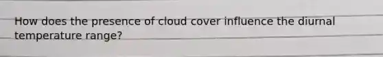 How does the presence of cloud cover influence the diurnal temperature range?