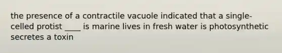 the presence of a contractile vacuole indicated that a single-celled protist ____ is marine lives in fresh water is photosynthetic secretes a toxin