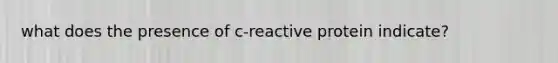 what does the presence of c-reactive protein indicate?