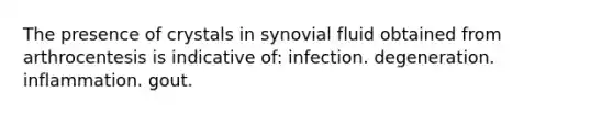 The presence of crystals in synovial fluid obtained from arthrocentesis is indicative of: infection. degeneration. inflammation. gout.