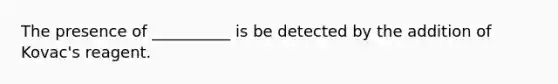 The presence of __________ is be detected by the addition of Kovac's reagent.