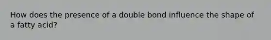 How does the presence of a double bond influence the shape of a fatty acid?