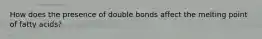 How does the presence of double bonds affect the melting point of fatty acids?