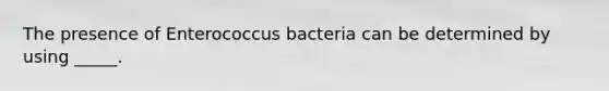 The presence of Enterococcus bacteria can be determined by using _____.