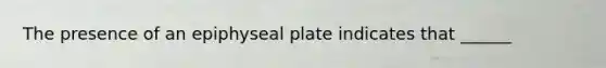 The presence of an epiphyseal plate indicates that ______