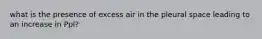 what is the presence of excess air in the pleural space leading to an increase in Ppl?