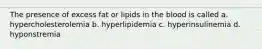 The presence of excess fat or lipids in the blood is called a. hypercholesterolemia b. hyperlipidemia c. hyperinsulinemia d. hyponstremia