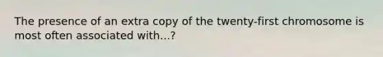 The presence of an extra copy of the twenty-first chromosome is most often associated with...?