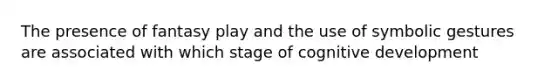 The presence of fantasy play and the use of symbolic gestures are associated with which stage of cognitive development