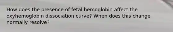 How does the presence of fetal hemoglobin affect the oxyhemoglobin dissociation curve? When does this change normally resolve?