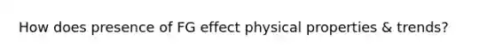 How does presence of FG effect physical properties & trends?