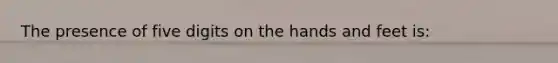 The presence of five digits on the hands and feet is: