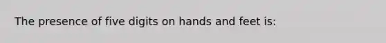 The presence of five digits on hands and feet is: