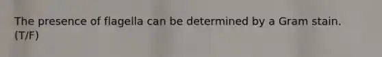 The presence of flagella can be determined by a Gram stain. (T/F)