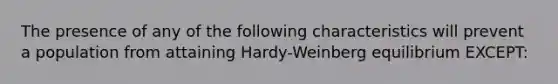 The presence of any of the following characteristics will prevent a population from attaining Hardy-Weinberg equilibrium EXCEPT: