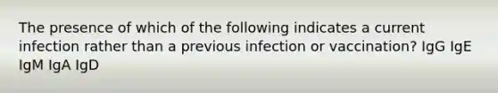 The presence of which of the following indicates a current infection rather than a previous infection or vaccination? IgG IgE IgM IgA IgD