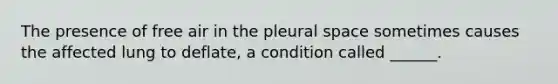 The presence of free air in the pleural space sometimes causes the affected lung to deflate, a condition called ______.