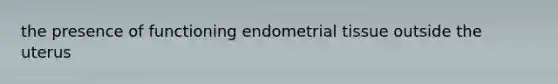 the presence of functioning endometrial tissue outside the uterus