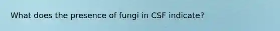 What does the presence of fungi in CSF indicate?