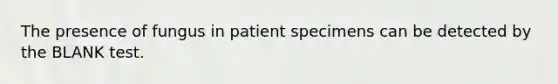 The presence of fungus in patient specimens can be detected by the BLANK test.