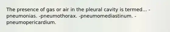 The presence of gas or air in the pleural cavity is termed... -pneumonias. -pneumothorax. -pneumomediastinum. -pneumopericardium.