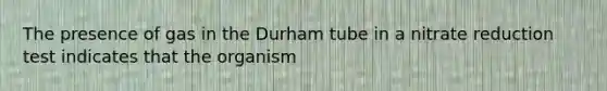 The presence of gas in the Durham tube in a nitrate reduction test indicates that the organism