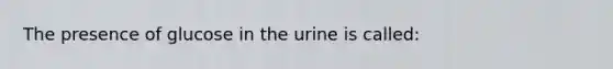 The presence of glucose in the urine is called: