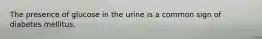 The presence of glucose in the urine is a common sign of diabetes mellitus.