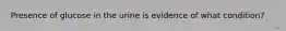 Presence of glucose in the urine is evidence of what condition?