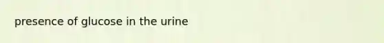 presence of glucose in the urine