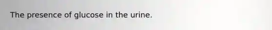 The presence of glucose in the urine.