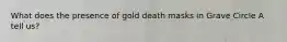 What does the presence of gold death masks in Grave Circle A tell us?