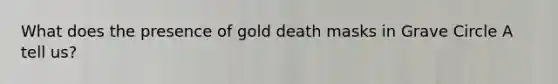 What does the presence of gold death masks in Grave Circle A tell us?