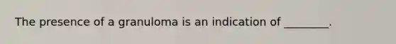 The presence of a granuloma is an indication of ________.